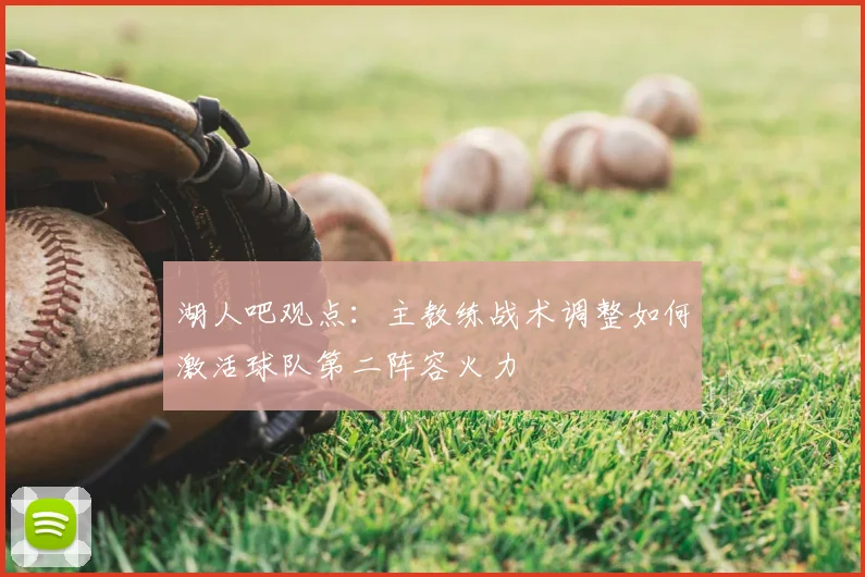 湖人吧观点:主教练战术调整如何激活球队第二阵容火力